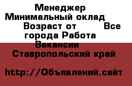 Менеджер › Минимальный оклад ­ 8 000 › Возраст от ­ 18 - Все города Работа » Вакансии   . Ставропольский край